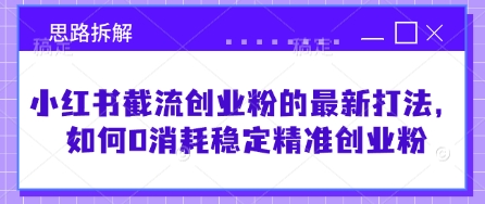 小红书截流创业粉的最新打法,如何0消耗稳定精准创业粉【思路拆解】-互联网资源大全网