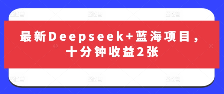 最新Deepseek+蓝海项目,十分钟收益2张-互联网资源大全网