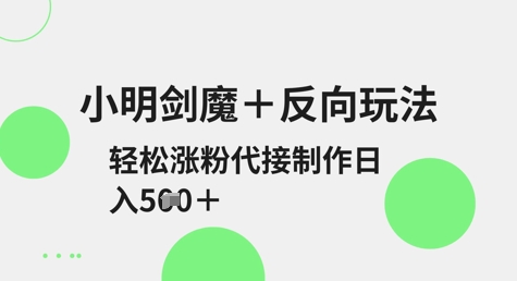 小明剑魔+反向玩法,轻松涨粉,可代接制作日入5张-第一资源库