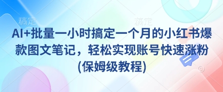 AI+批量一小时搞定一个月的小红书爆款图文笔记,轻松实现账号快速涨粉(保姆级教程)-第一资源库