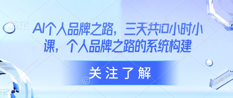 AI个人品牌之路,三天共10小时小课,个人品牌之路的系统构建-互联网资源大全网