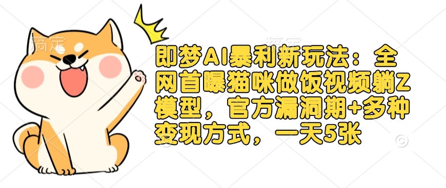 即梦AI暴利新玩法:全网首曝猫咪做饭视频躺Z模型,官方漏洞期+多种变现方式,一天5张-第一资源库