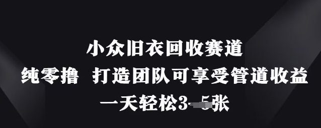 小众旧衣回收赛道,纯零撸 打造团队可享受管道收益,一天轻松3张-互联网资源大全网