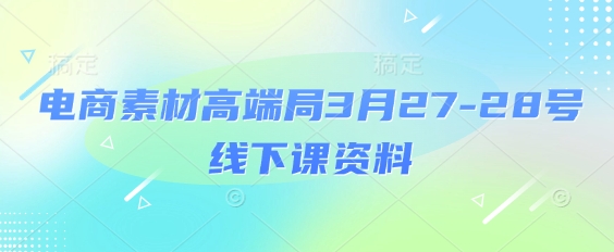 电商素材高端局3月27-28号线下课资料,全程场记+100多张ppt图片+重点视频+课程思维导图+录音带字幕-互联网资源大全网