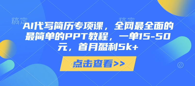AI代写简历专项课，全网最全面的最简单的PPT教程，一单15-50元，首月盈利5k+-互联网资源大全网