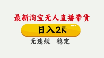 4月最新淘宝无人直播带货,日入数张,不违规不封号,独家技术,操作简单【揭秘】-互联网资源大全网