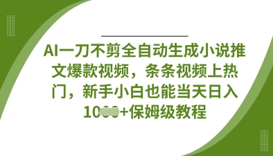 AI一刀不剪全自动生成小说推文爆款视频，条条视频上热门，新手小白也能当天日入数张-互联网资源大全网