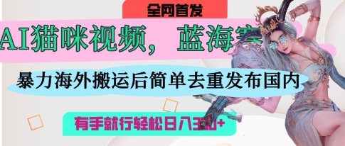 AI猫咪视频蓝海赛道，操作简单，直接海外搬运，简单去重，操作简单，有手就行日入3张-第一资源库