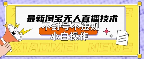 2025年淘宝无人直播带货10.0.全新技术,不违规,不封号,纯小白操作,日入数张【揭秘】-互联网资源大全网