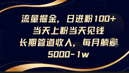流量掘金,日进粉100+,当天上粉当天见钱,长期管道收入,每月躺挣5k-互联网资源大全网