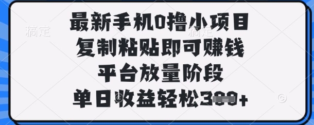 最新手机0撸小项目，复制粘贴即可挣钱，平台放量阶段，单日收益轻松3张+【揭秘】-互联网资源大全网