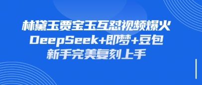 持续爆火的林黛玉贾宝玉互怼视频，比爽文还好看，利用DeepSeek+即梦+豆包就可以完美复刻-互联网资源大全网
