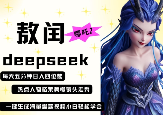 deepseek+哪吒2敖润姑姑走秀+爆款视频,起号快,爆款多,每天五分钟,日入四位数-互联网资源大全网