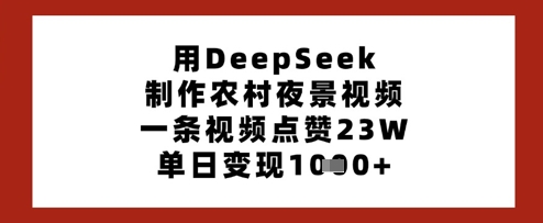 用DeepSeek制作农村夜景视频,一条视频点赞23W,单日变现多张-互联网资源大全网