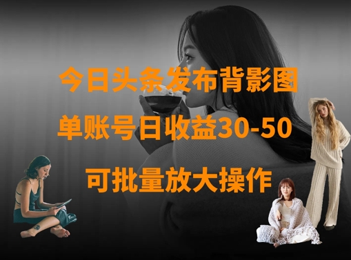 今日头条发布背影图，单账号日收益30-50，可放大操作-互联网资源大全网
