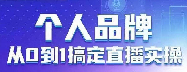 个人品牌：从0到1搞定直播实操，用直播为你的个人品牌赋能，六大实操板块，放大个人影响力-互联网资源大全网