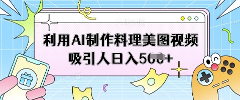 利用AI制作料理美图视频吸引人日入5张-互联网资源大全网