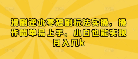 漫剧逆水寒短剧玩法实操，操作简单易上手，小白也能实现月入几k-互联网资源大全网