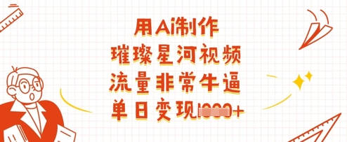 用Ai制作璀璨星河视频,流量非常牛逼,单日变现多张-互联网资源大全网