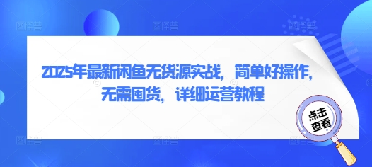 2025年最新闲鱼无货源实战，简单好操作，无需囤货，详细运营教程-互联网资源大全网
