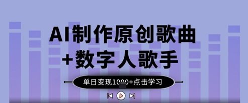 AI制作原创歌曲+数字人歌手，单日变现1k-互联网资源大全网