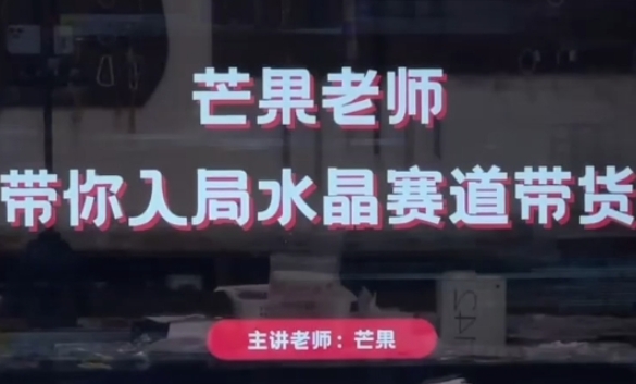 芒果老师·带你入局水晶赛道带货,助你开启水晶直播带货事业-互联网资源大全网