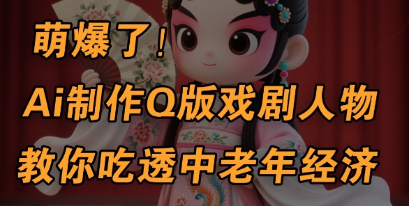 用Ai制作Q版戏剧人物,手把手教你吃透中老年经济,5分钟一个成品,多渠道变现-第一资源库