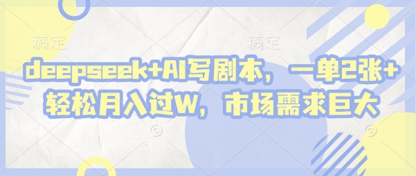 deepseek+AI写剧本,一单2张+ 轻松月入过W,市场需求巨大-互联网资源大全网