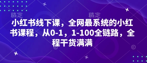 小红书线下课,全网最系统的小红书课程,从0-1,1-100全链路,全程干货满满-互联网资源大全网