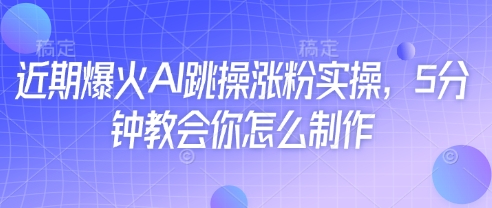 近期爆火AI跳操涨粉实操，5分钟教会你怎么制作-互联网资源大全网