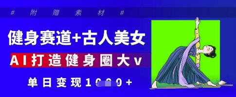 健身赛道+古人美女,AI打造健身圈大v,单日变现多张-互联网资源大全网