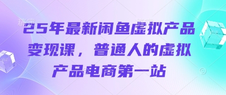 25年最新闲鱼虚拟产品变现课,普通人的虚拟产品电商第一站-互联网资源大全网