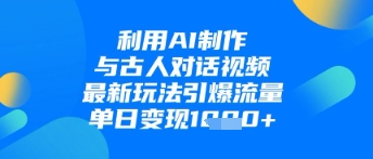 利用AI制作与古人对话的视频，最新玩法引爆流量，单日变现1k-互联网资源大全网