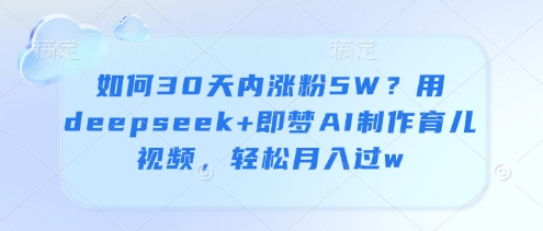 如何30天内涨粉5W?用deepseek+即梦AI制作育儿视频,轻松月入过w-互联网资源大全网