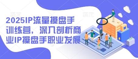 2025IP流量操盘手训练营,深入剖析商业IP操盘手职业发展(更新)-第一资源库