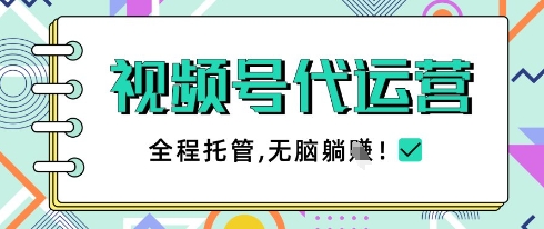 视频号代运营,团队托管计划,简单操作不限时间地点,一部手机单月轻松变现5k【揭秘】-互联网资源大全网