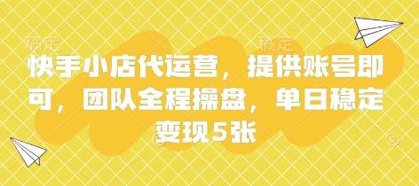 快手小店代运营,提供账号即可,团队全程操盘,单日稳定变现5张【揭秘】-互联网资源大全网