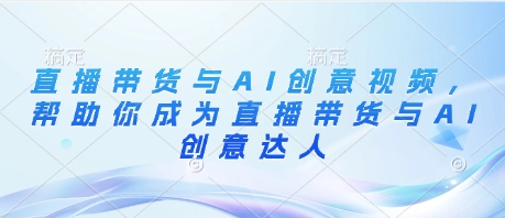 直播带货与AI创意视频,帮助你成为直播带货与AI创意达人-互联网资源大全网