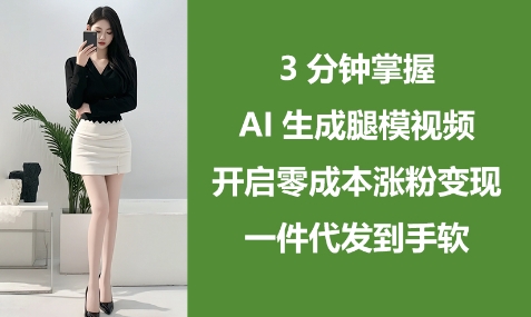 3分钟掌握AI生成腿模视频,开启零成本涨粉变现,一件代发到手软-互联网资源大全网