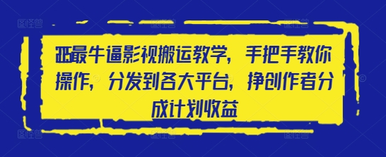 2025最牛逼影视搬运教学，手把手教你操作，分发到各大平台，挣创作者分成计划收益-第一资源库