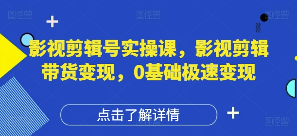 影视剪辑号实操课,影视剪辑带货变现,0基础极速变现-互联网资源大全网