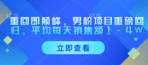 重回即颠峰,男粉项目重磅回归,平均每天销售额1-4W-互联网资源大全网