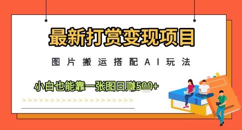 最新打赏变现项目,图片搬运搭配AI玩法,小白也能靠一张图日入5张-互联网资源大全网
