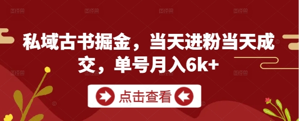 私域古书掘金,当天进粉当天成交,单号月入6k+-互联网资源大全网