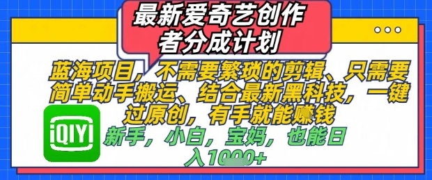 最新爱奇艺创作者分成计划,不需要繁琐的剪辑,只需要简单动手搬运,一键过原创,有手就能做-互联网资源大全网