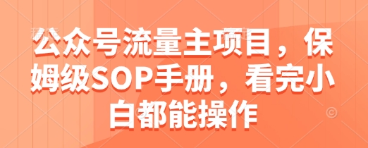 公众号流量主项目，保姆级SOP手册，看完小白都能操作-互联网资源大全网