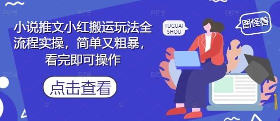 小说推文小红搬运玩法全流程实操，简单又粗暴，看完即可操作-互联网资源大全网