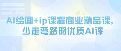 AI绘画+ip课程商业精品课,少走弯路的优质AI课-互联网资源大全网