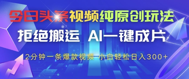 今日头条视频纯原创玩法,拒绝搬运,AI一键成片, 2分钟一条爆款视频,小白也能轻松日入3张+【揭秘】-互联网资源大全网