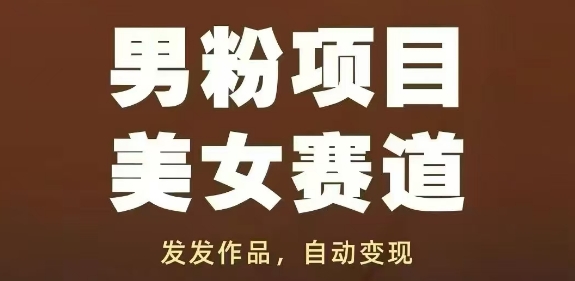 男粉项目美女赛道,发发作品,轻松获流自动变现-互联网资源大全网